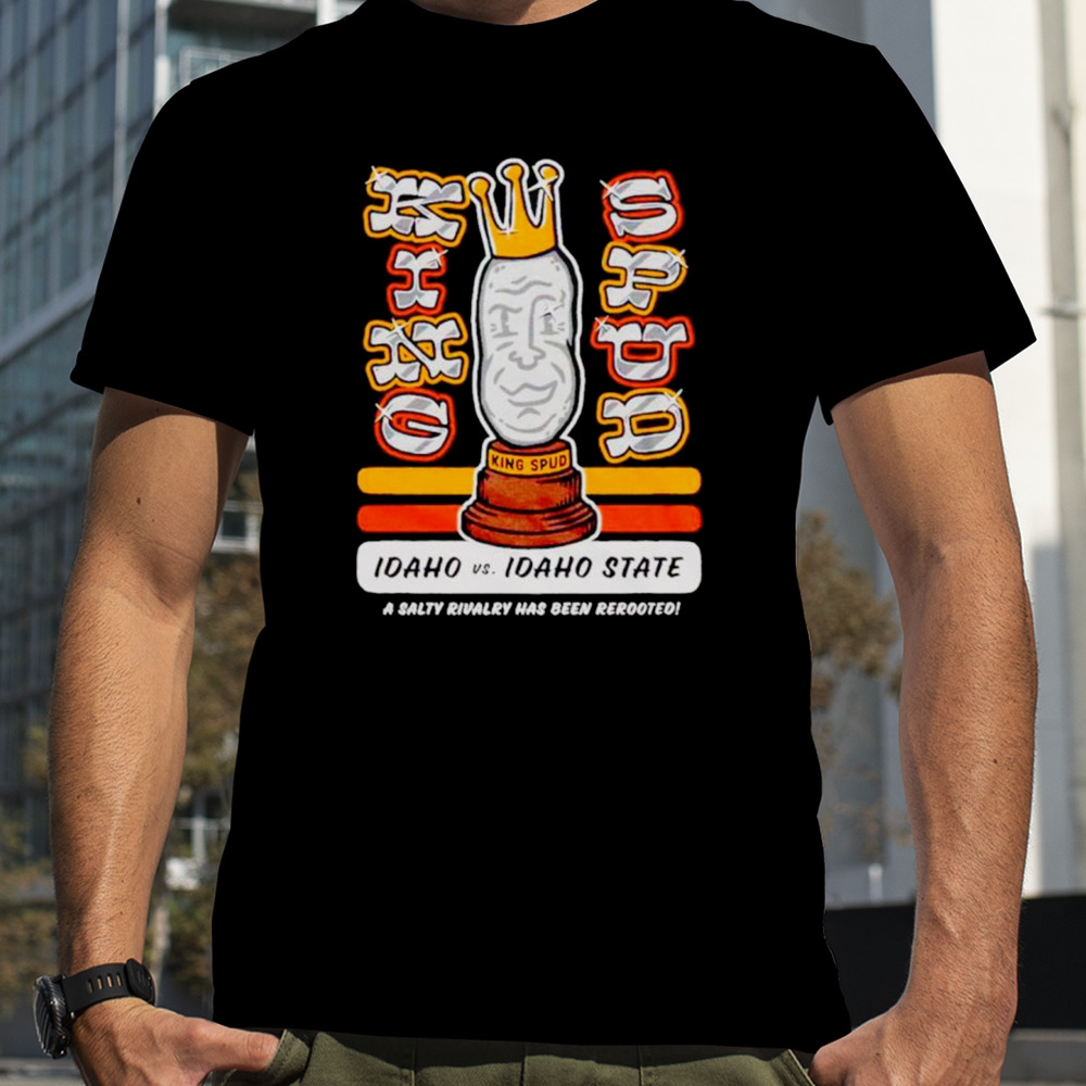 Idaho vs. Idaho State King Spud a salty rivalry has been rerooted shirt