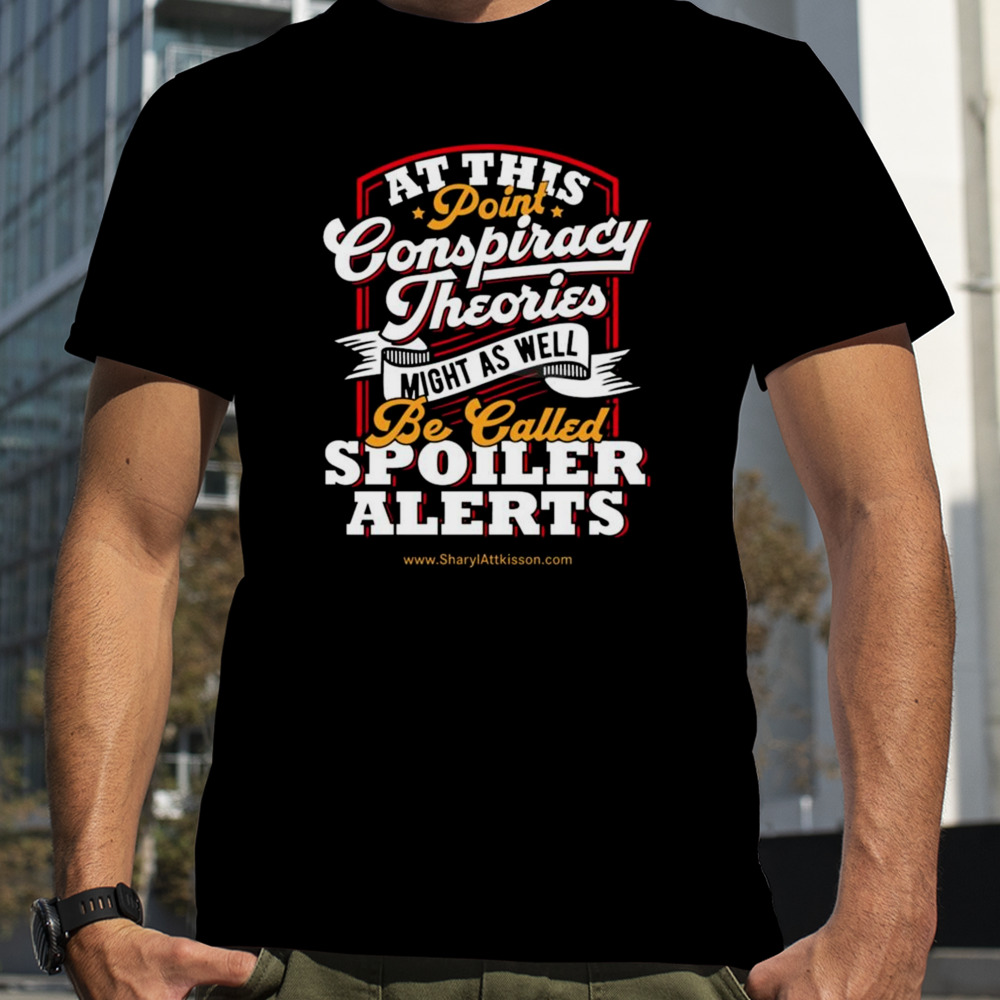 At This Point Conspiracy Theories Might As Well Be Called Spoiler Alerts T-shirt