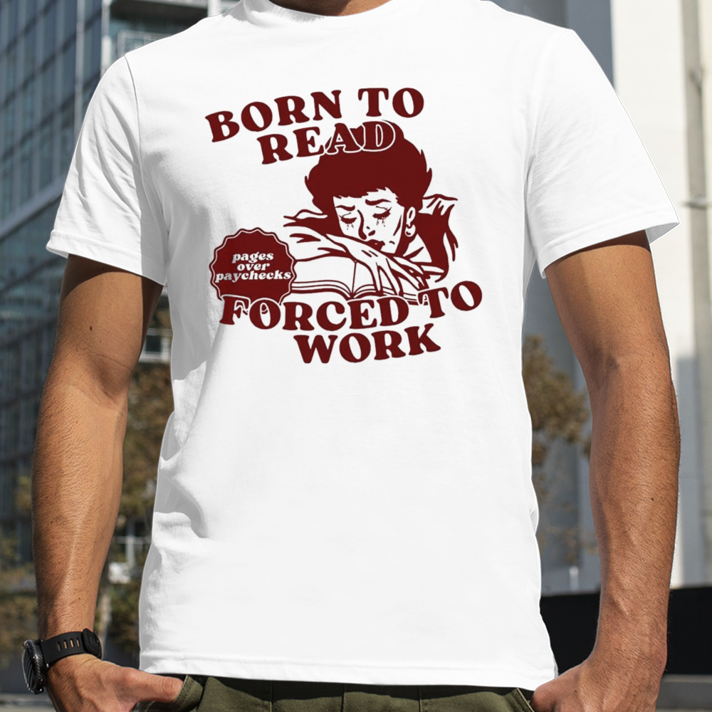 Born to read forced to work shirt