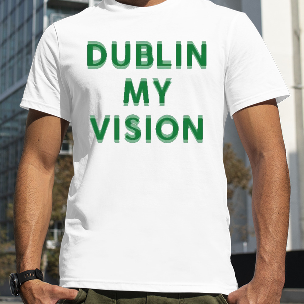 Dublin my vision classic shirt