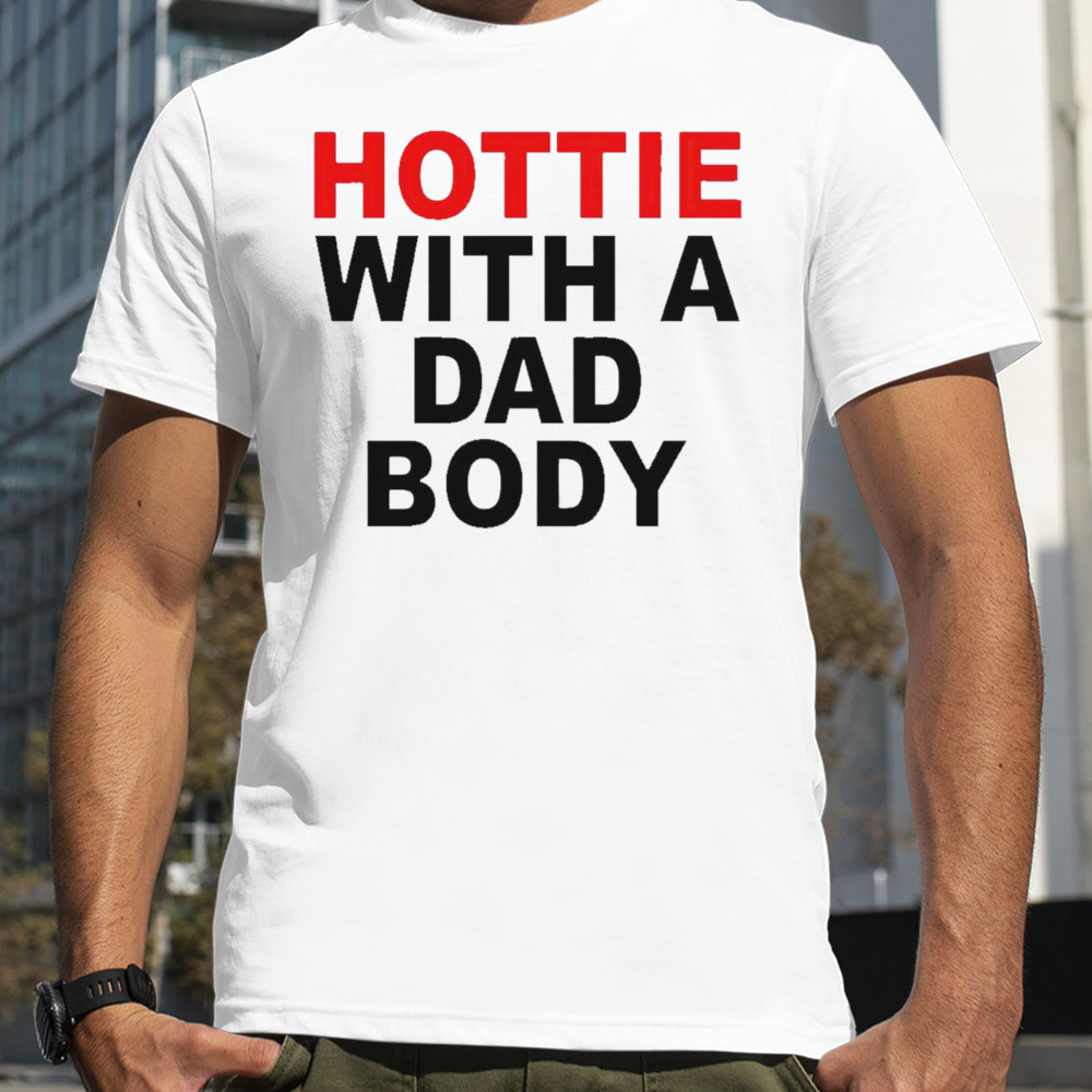 Hottie with a dad body shirt