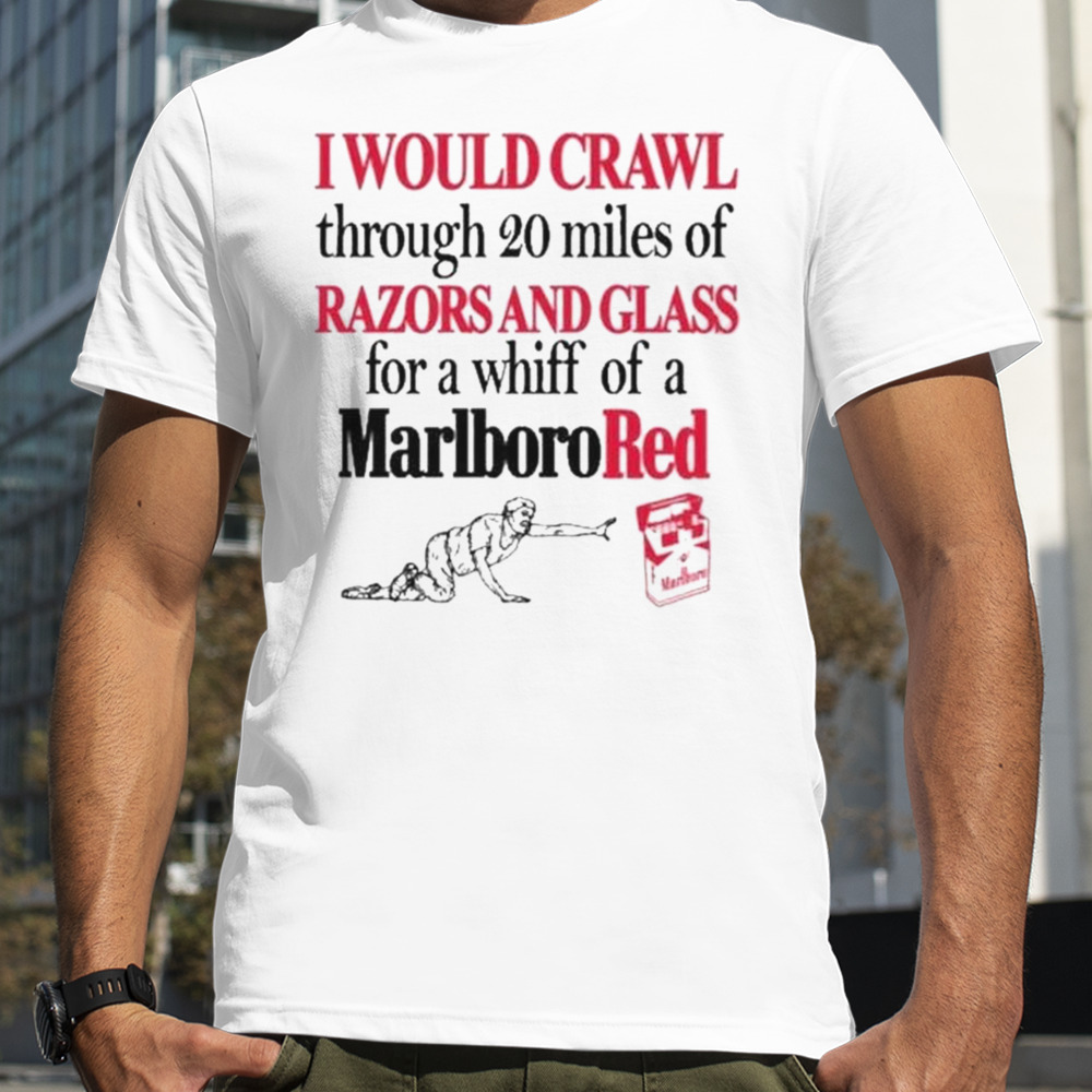 I Theclassyshirts Would Crawl Through 20 Miles Of Razors And Glass For A Whiff Of A Marlboro Red Shirt