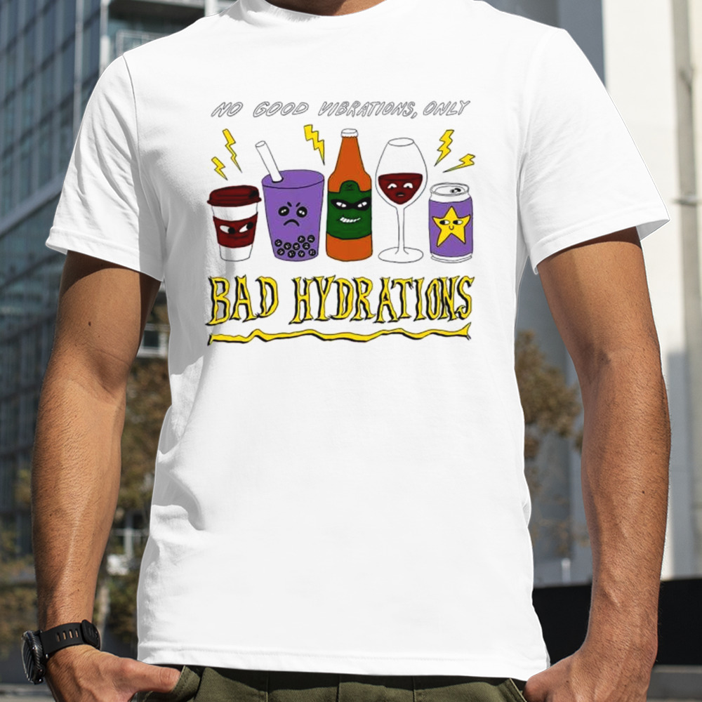 No good vibrations only bad hydrations shirt