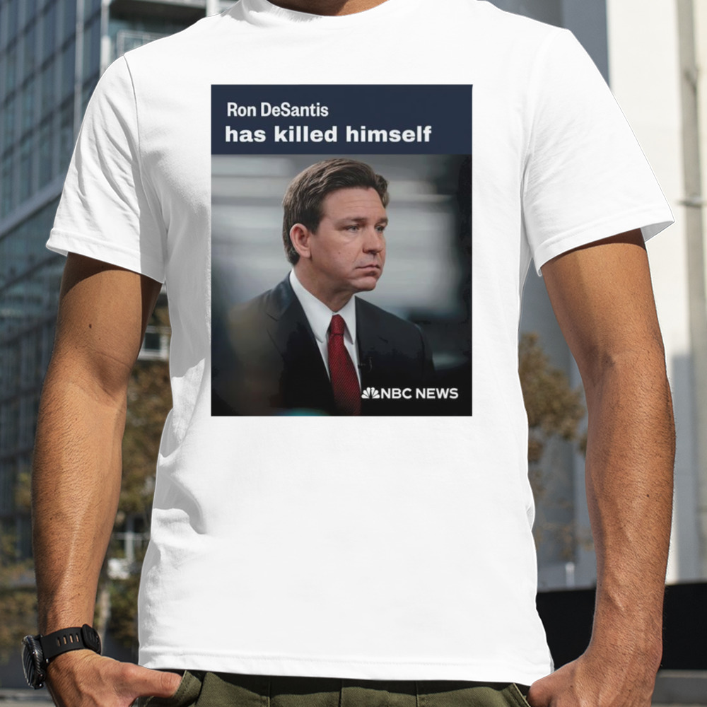 Ron Desantis has killed himself shirt