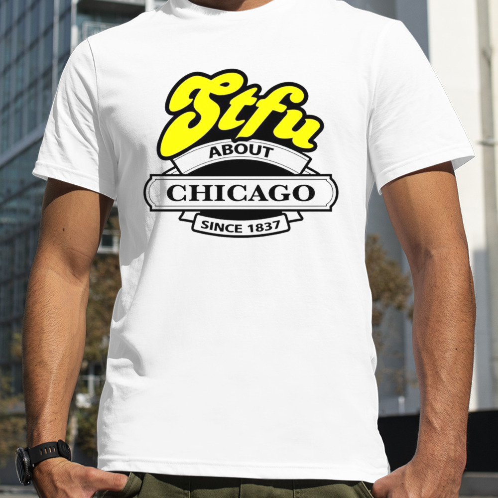 STFU about Chicago since 1837 shirt