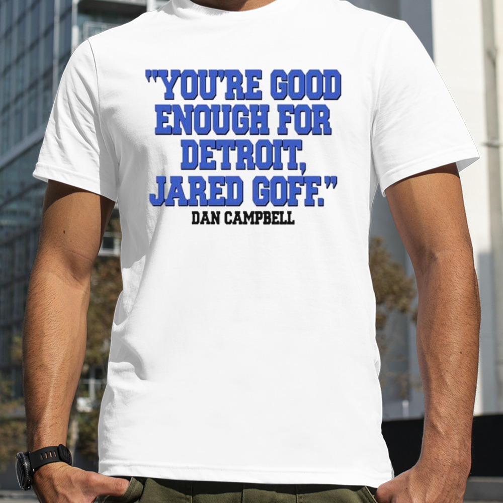 You’re good enough for Detroit Jared goff Dan Campbell shirt