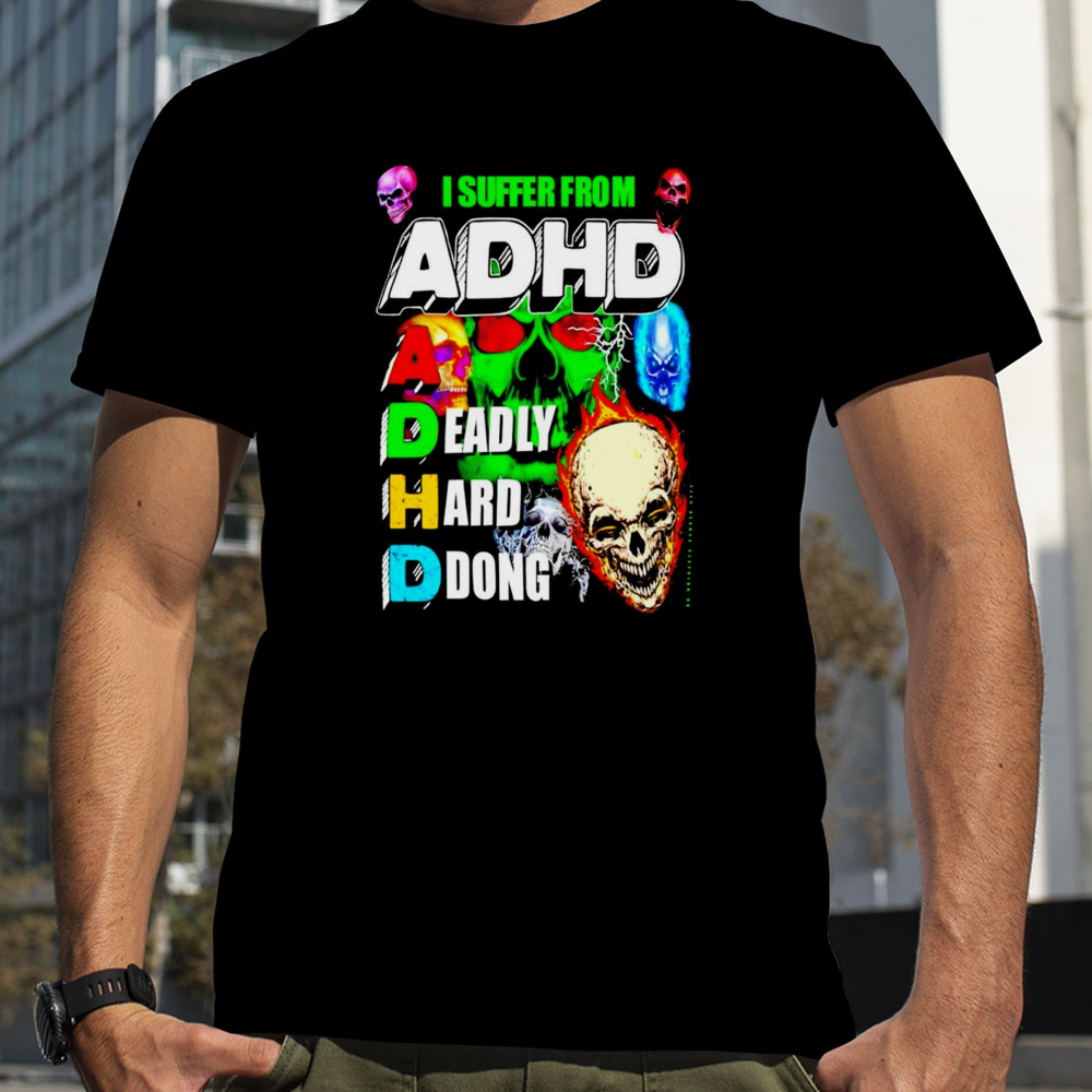 I suffer from ADHD a deadly hard dong shirt