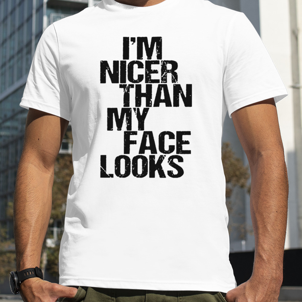 I’m nicer than my face looks shirt