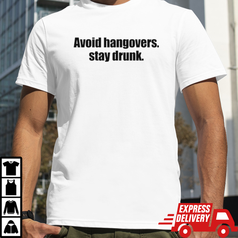 Avoid hangovers stay drunk shirt