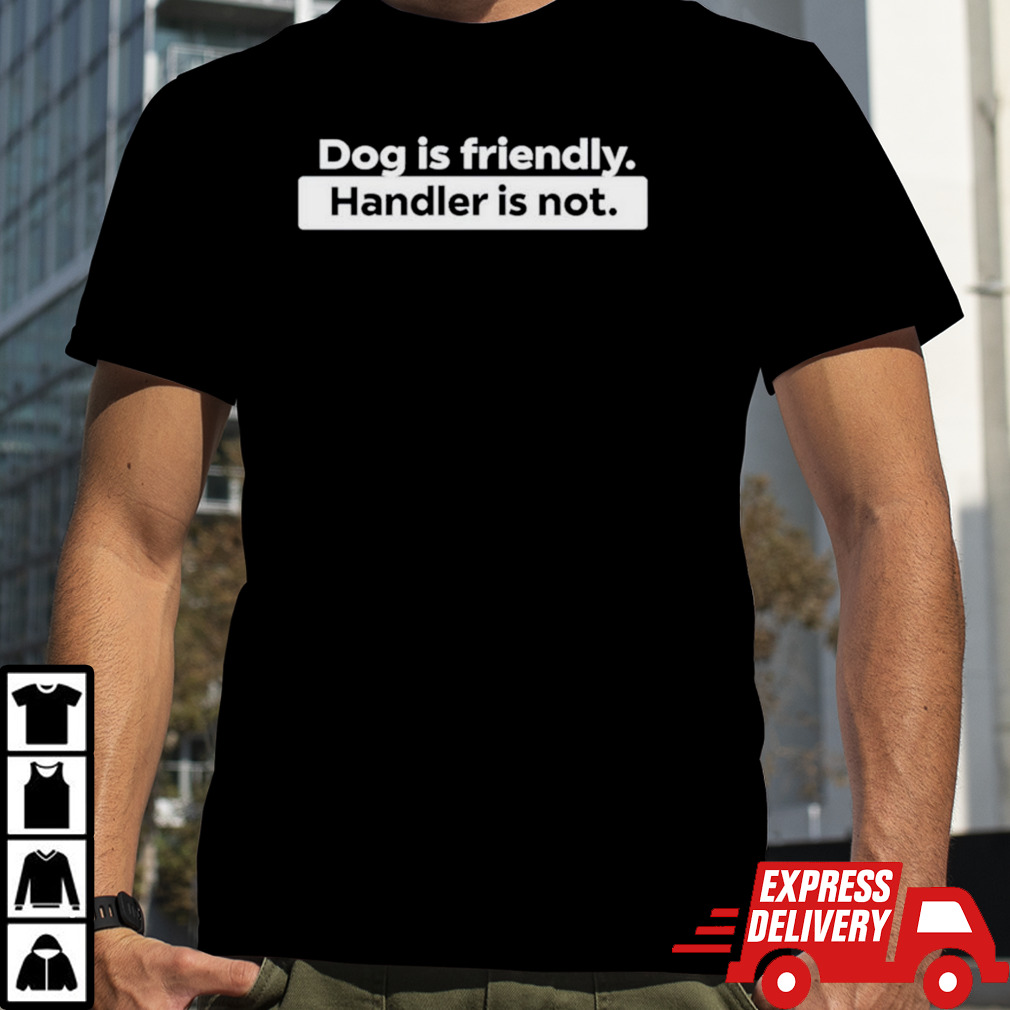 Dog is friendly handler is not shirt