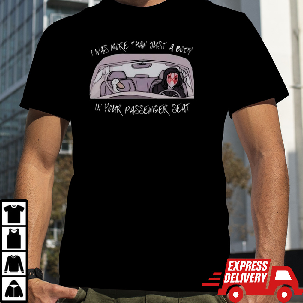 I Was More Than Just A Body In Your Passenger Seat T-shirt