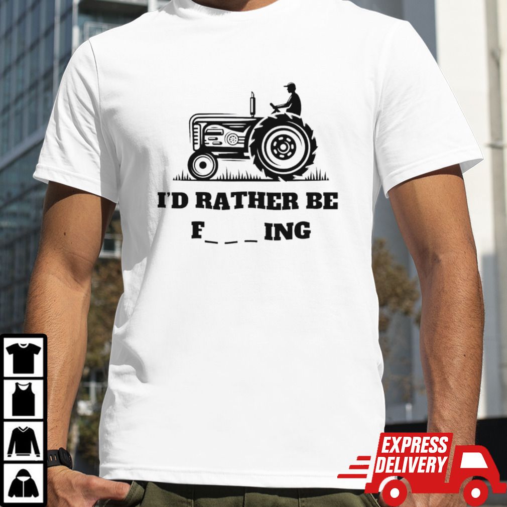 I’d rather be farming shirt