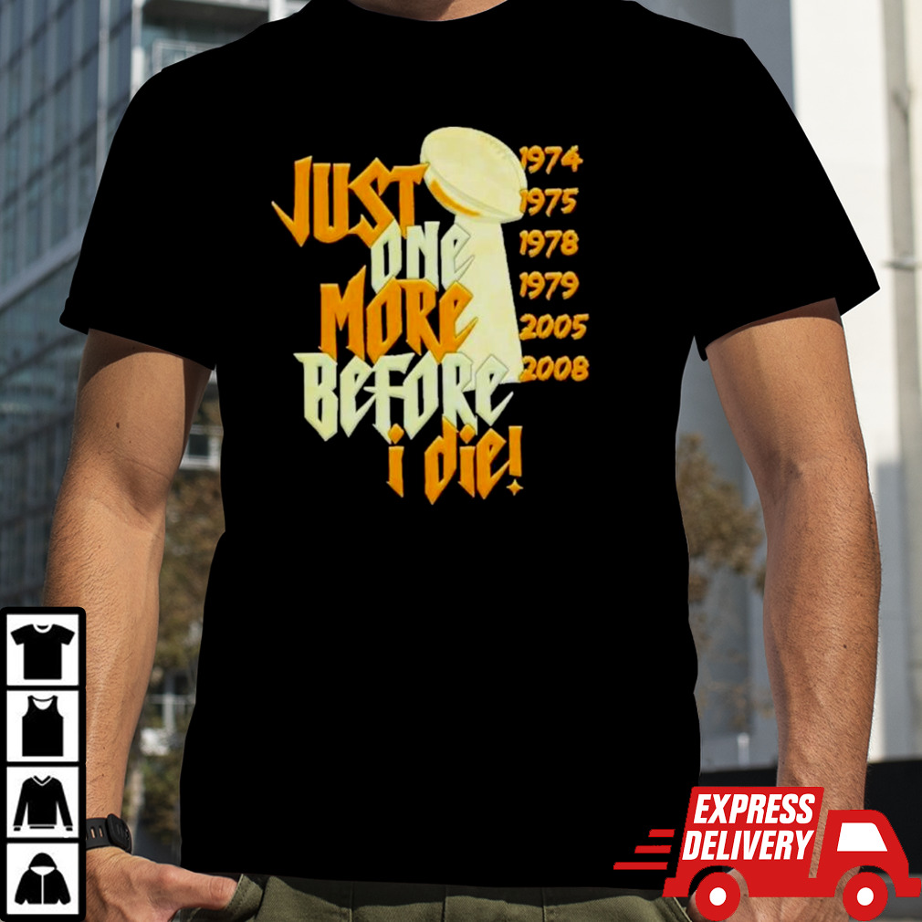 Pittsburgh Steelers Nfl Championships Just One More Before I Die 2024 T-shirt