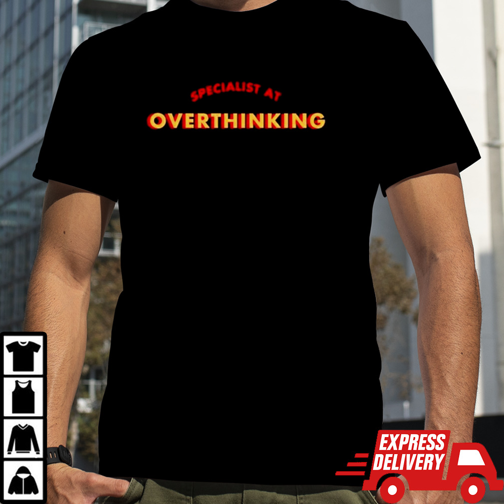 Specialist at overthinking shirt