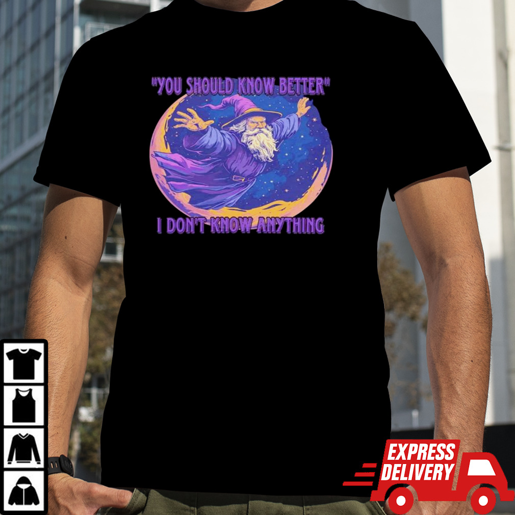 Wizard you should know better I don’t know anything shirt