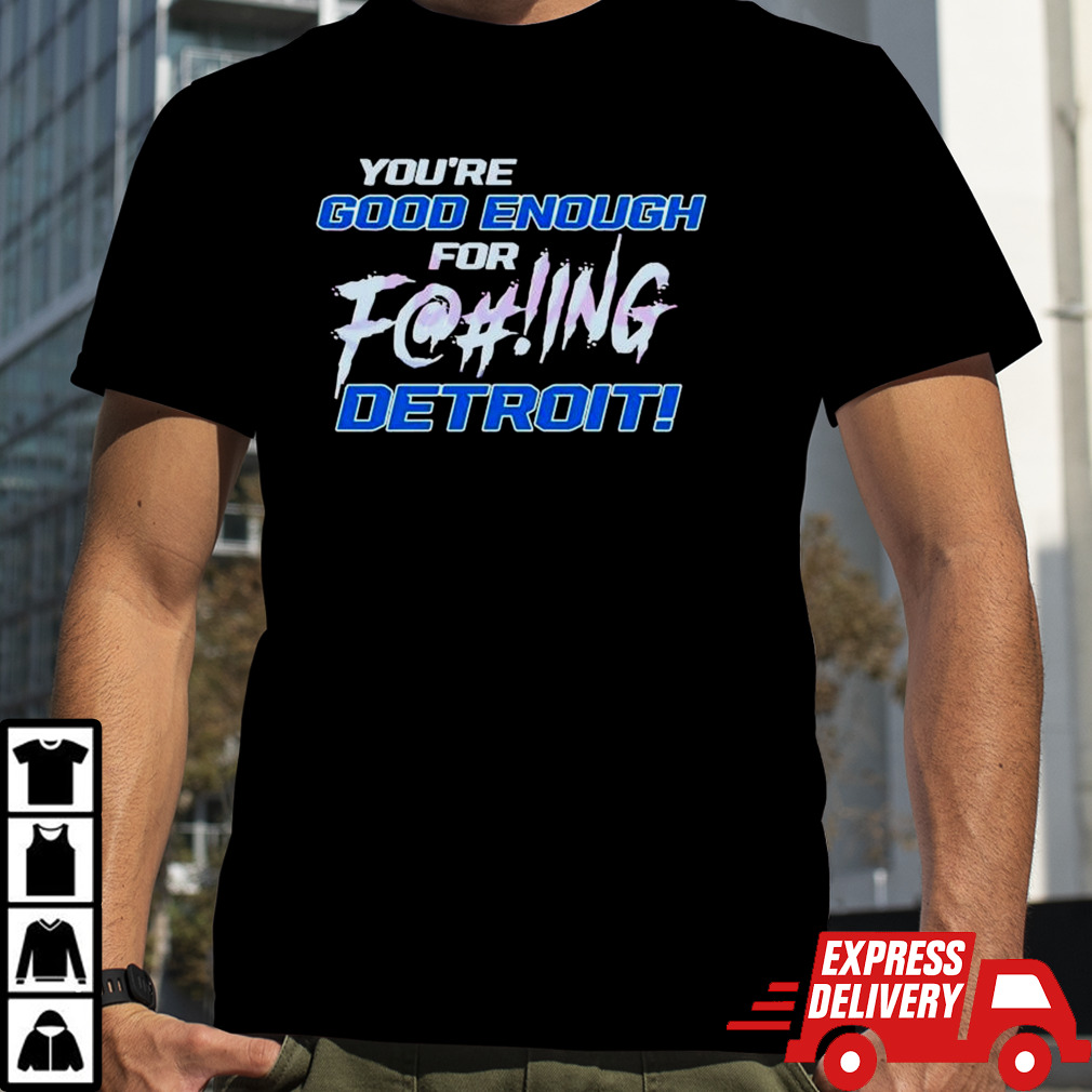 You’re Good Enough For Fucking Detroit Lions 2024 T-shirt