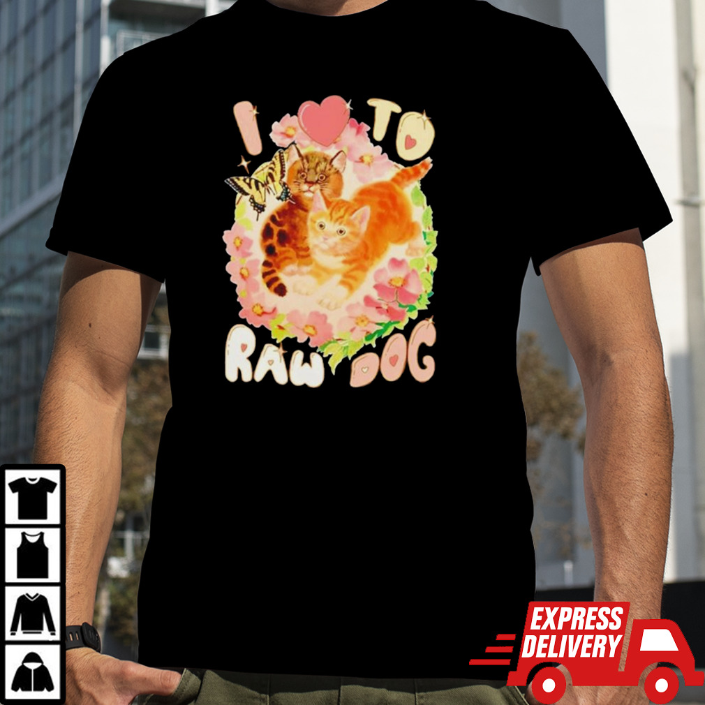 Cat I love to raw dog shirt