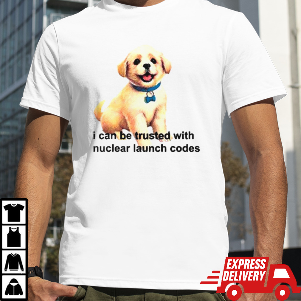 Dog I can be trusted with nuclear launch codes shirt