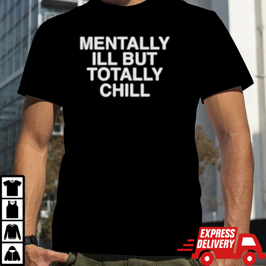 Mentally I’ll but totally chill shirt