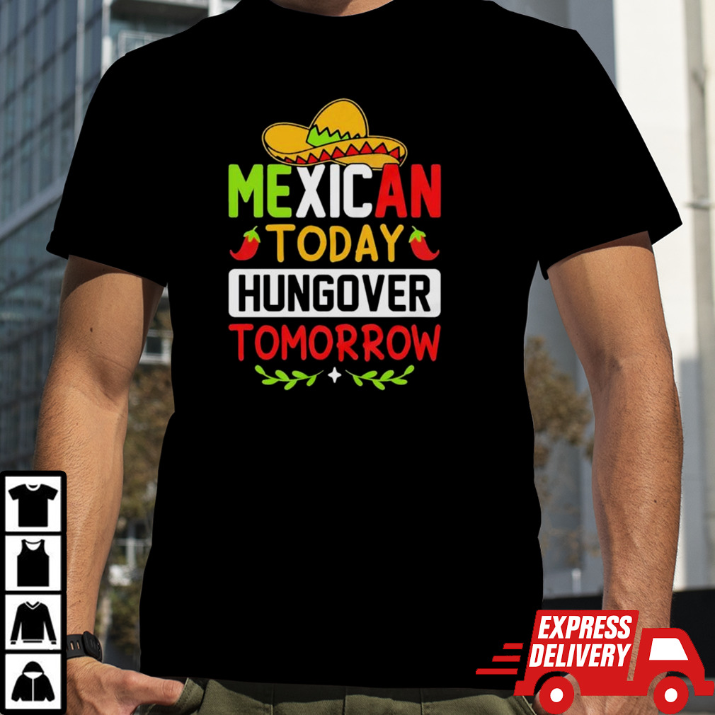 Mexican today hungover tomorrow funny cinco de mayo shirt