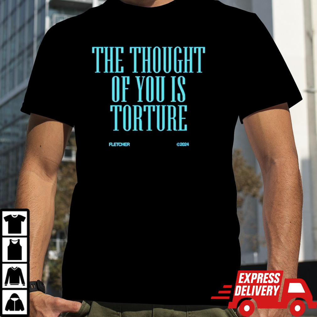 The thought of you is torture shirt