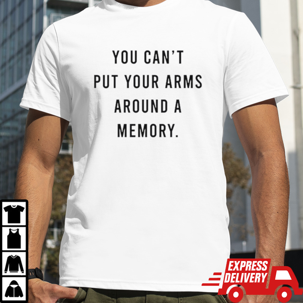 You can’t put your arms around a memory shirt