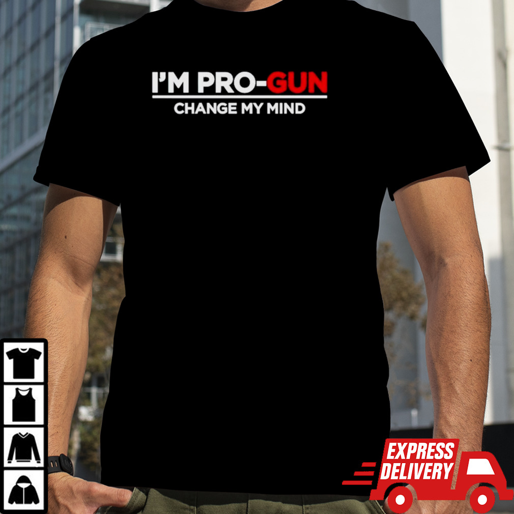 I’m pro-gun change my mind shirt