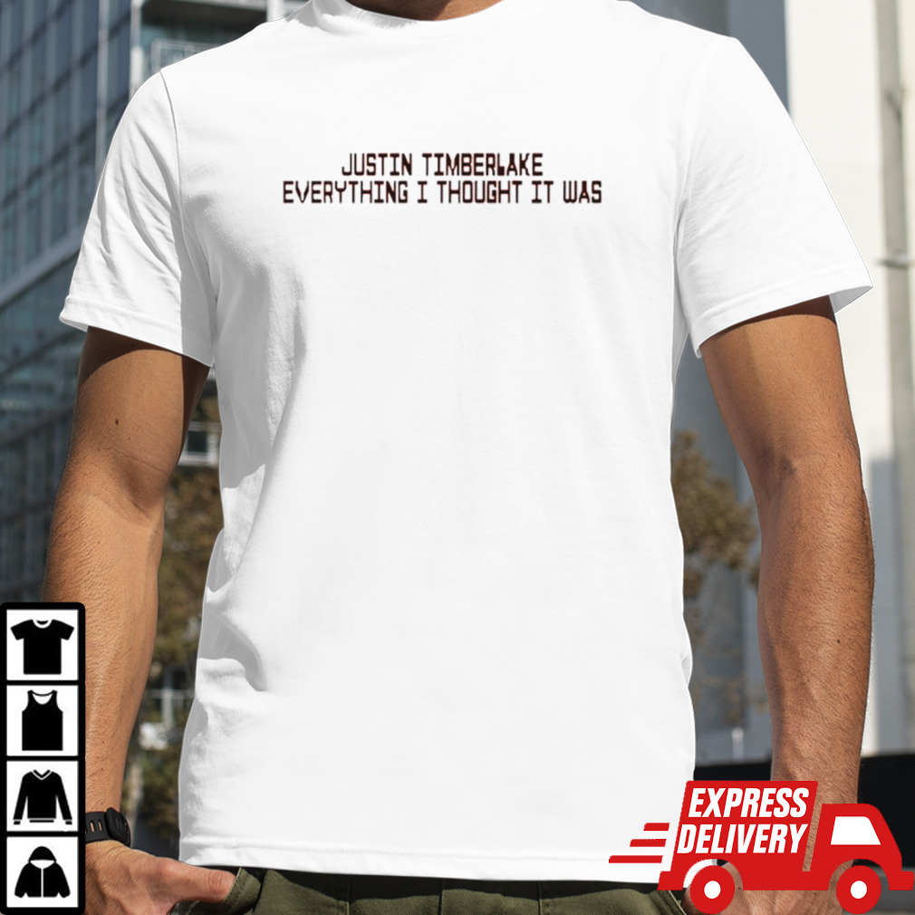 Justin Timberlake everything I thought it was shirt