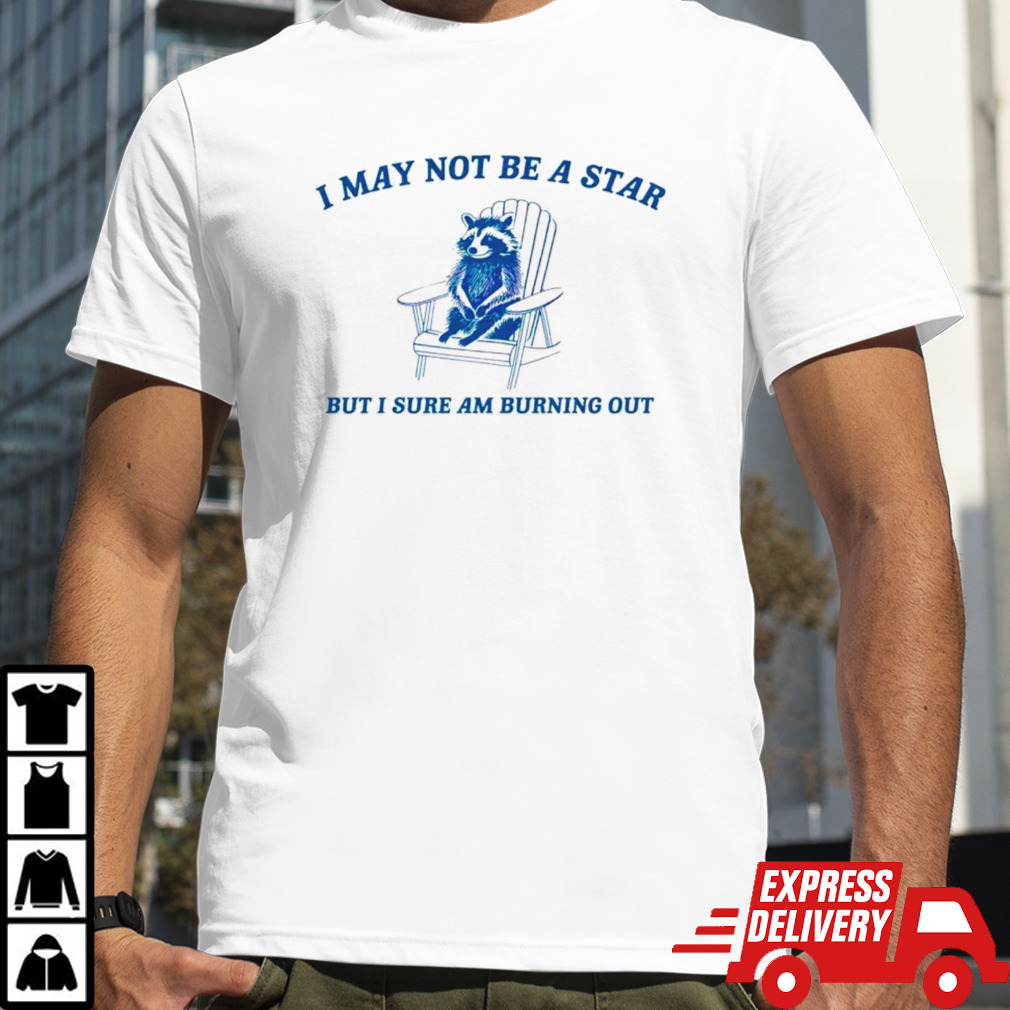 Raccoon I May not be a star but I sure am burning out shirt