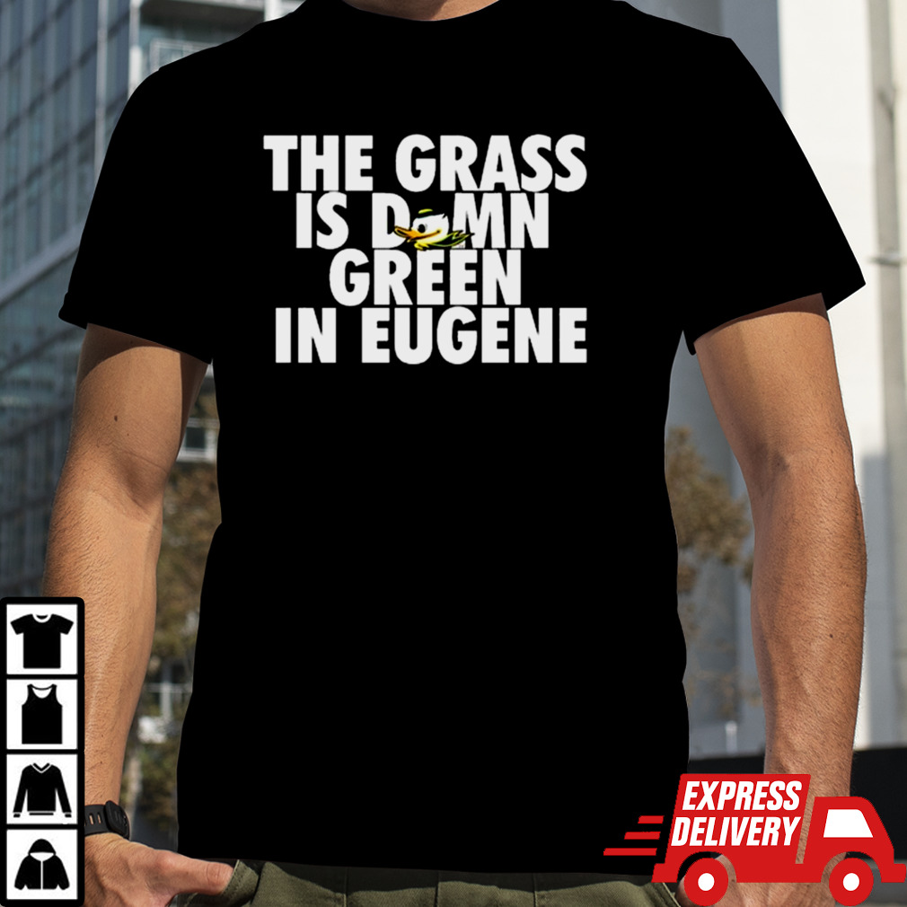 The Grass Is Damn Duck Green In Eugene T-shirt