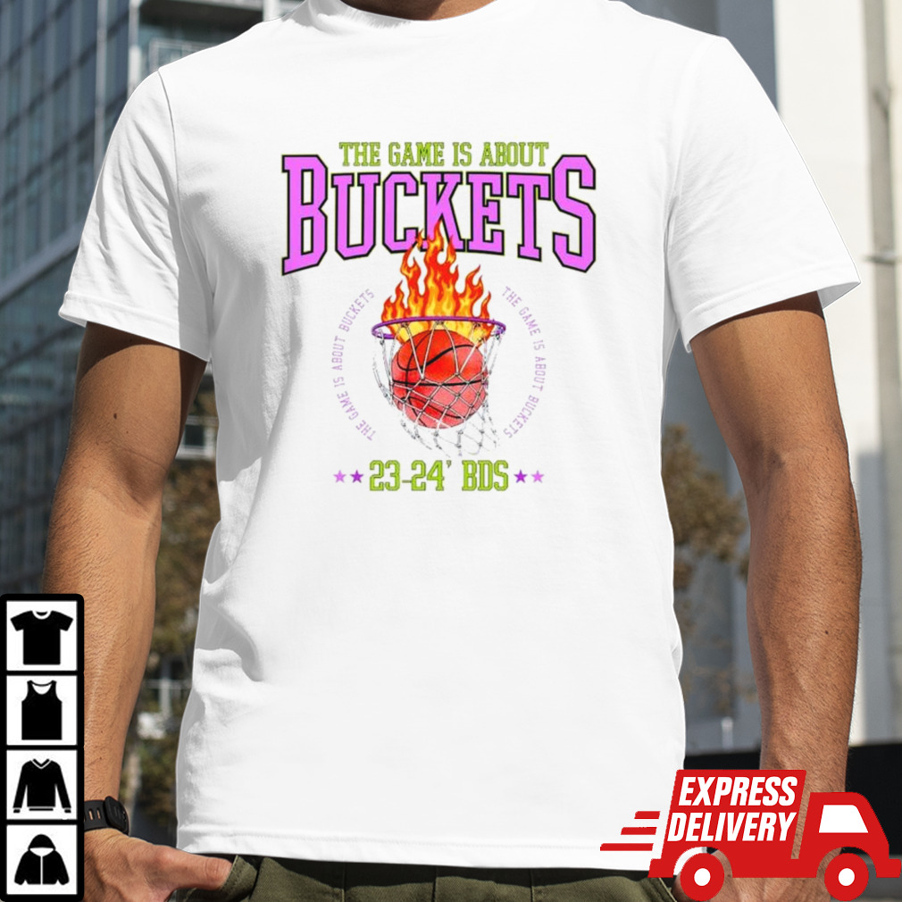 The game is about buckets the game is about buckets shirt