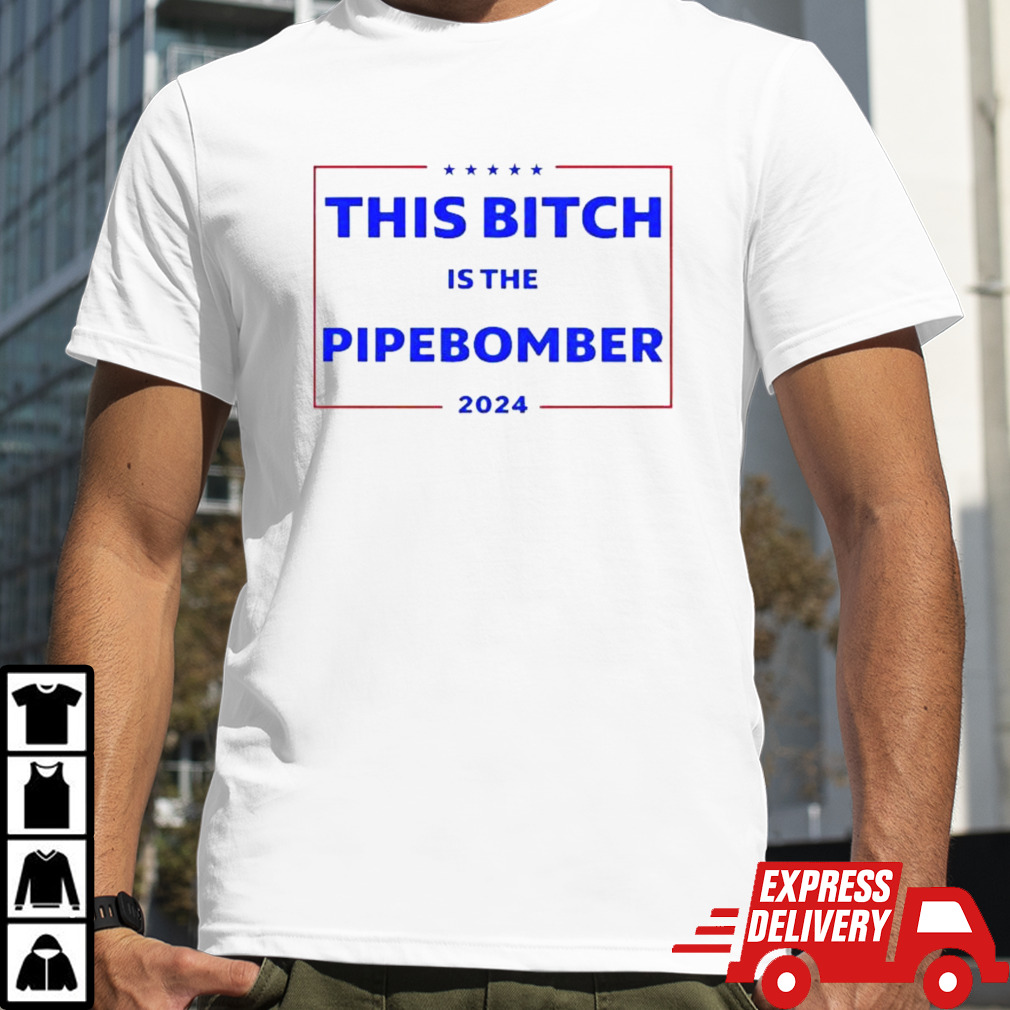 This Bitch Is The Pipebomber 2024 T-shirt