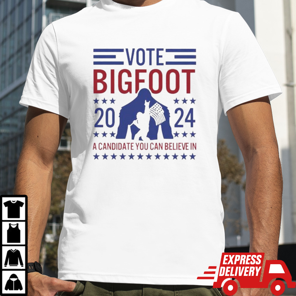 Vote Bigfoot 2024 A Candidate You Can Believe In Shirt