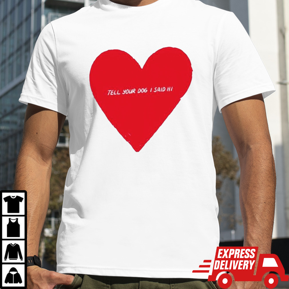 Awesome Heart valentine’s tell your dog I said hi shirt