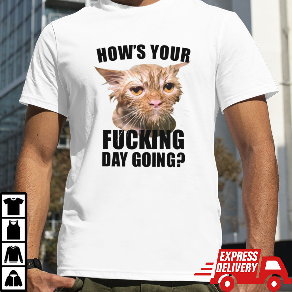 Cat hows your fucking day going shirt