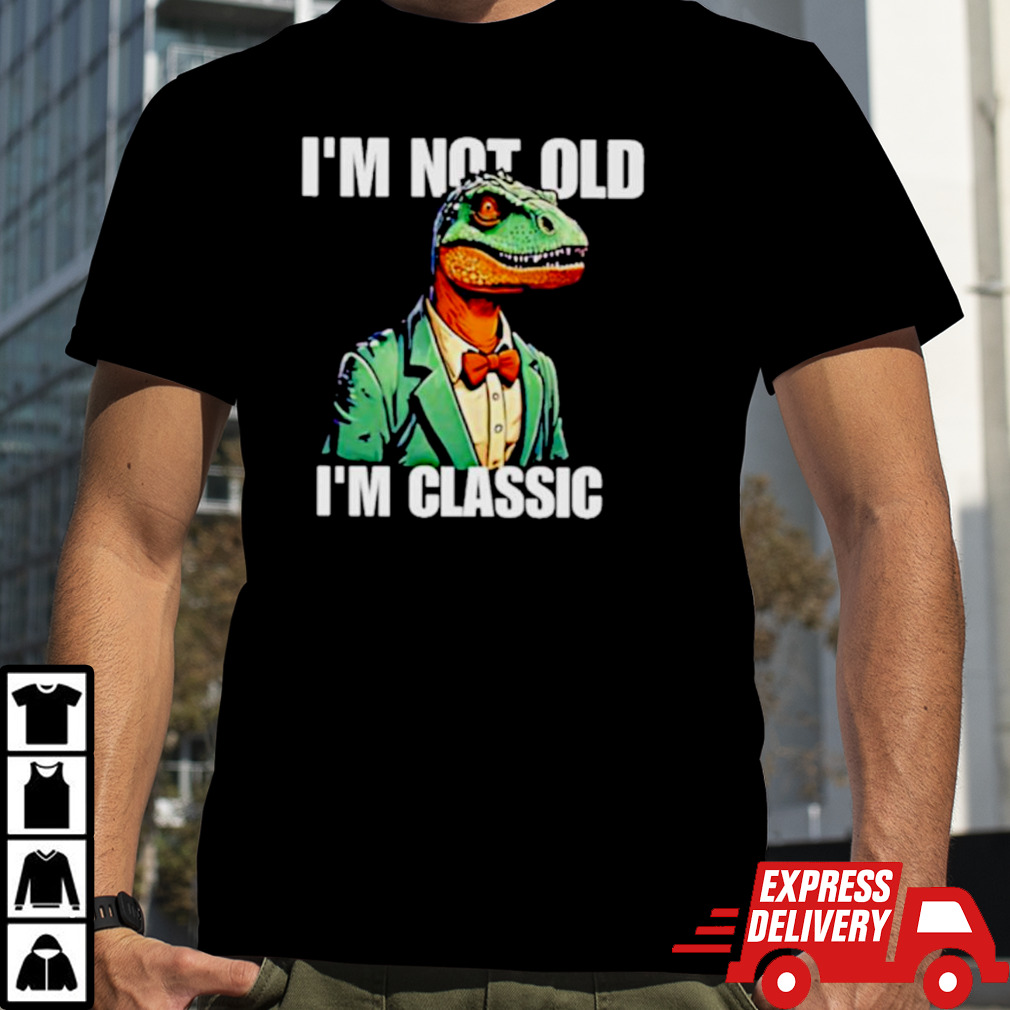 Dinosaur say I’m not old I’m classic shirt