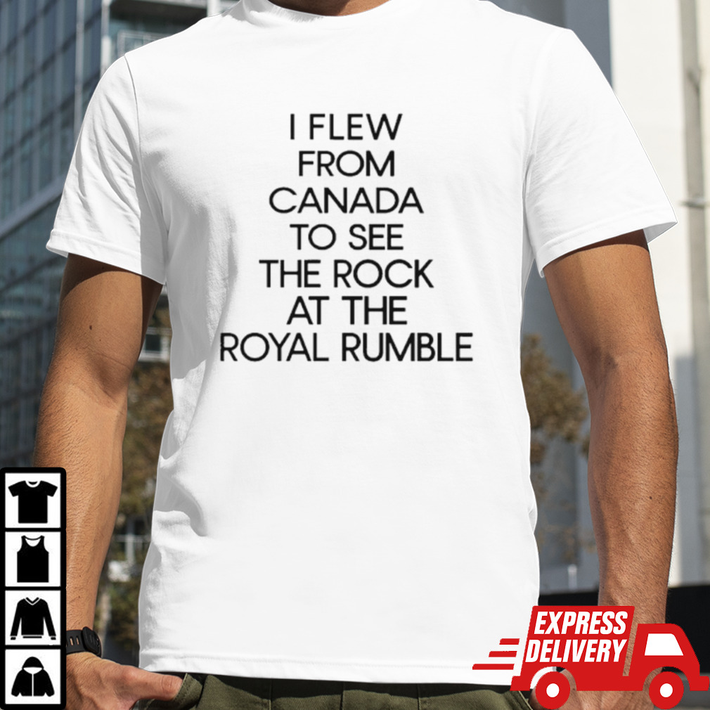 I few from Canada to see the rock at the Royal Rumble shirt