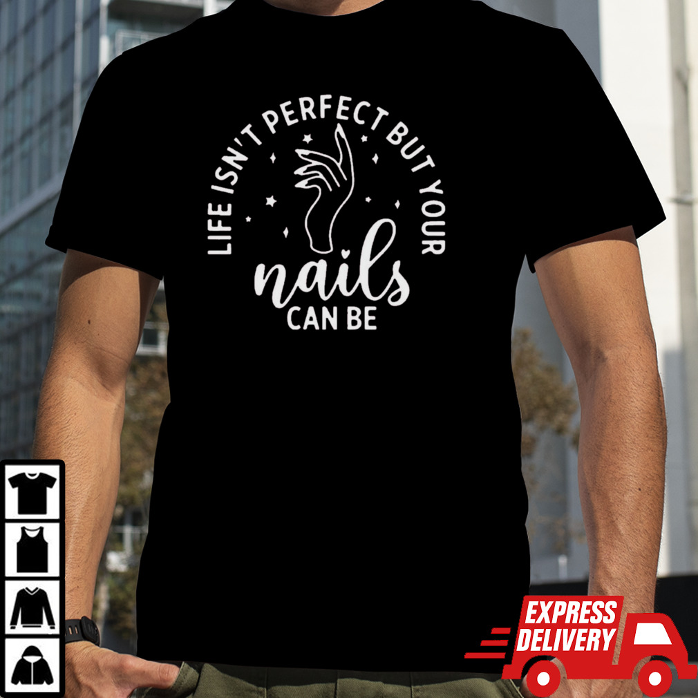 Life isn’t perfect but your nails can be shirt