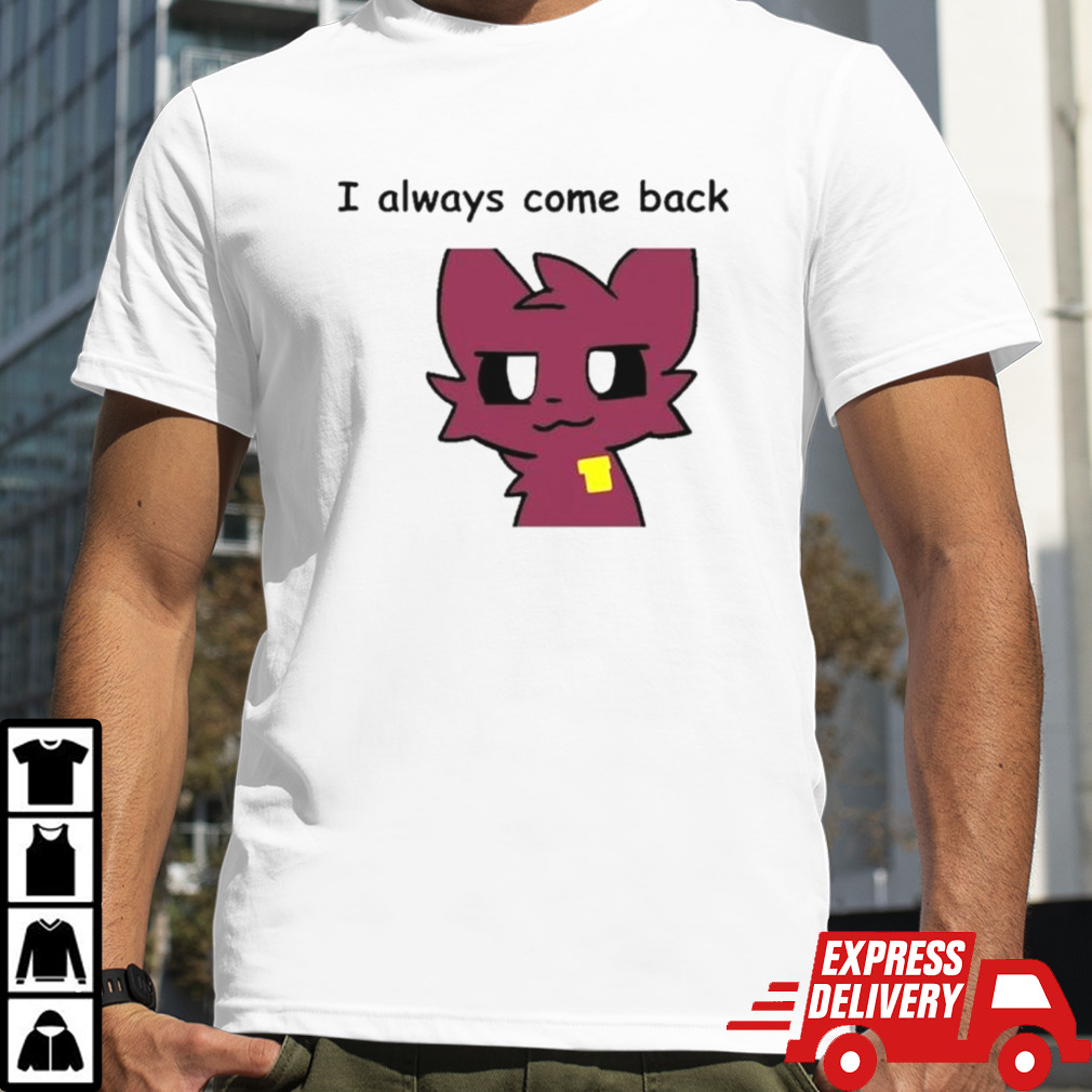 Nice I always come back mauzymice cat shirt