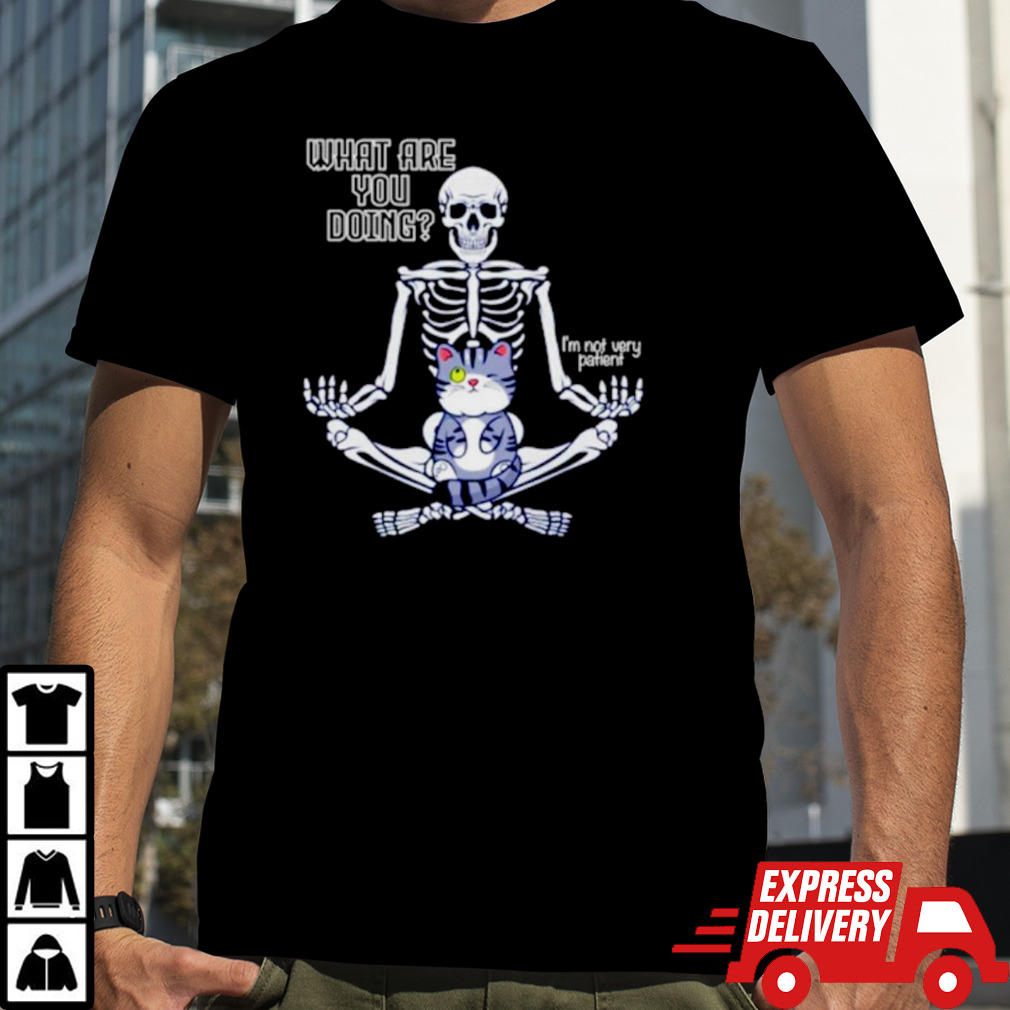 Skeleton what are you doing I’m not very patient shirt