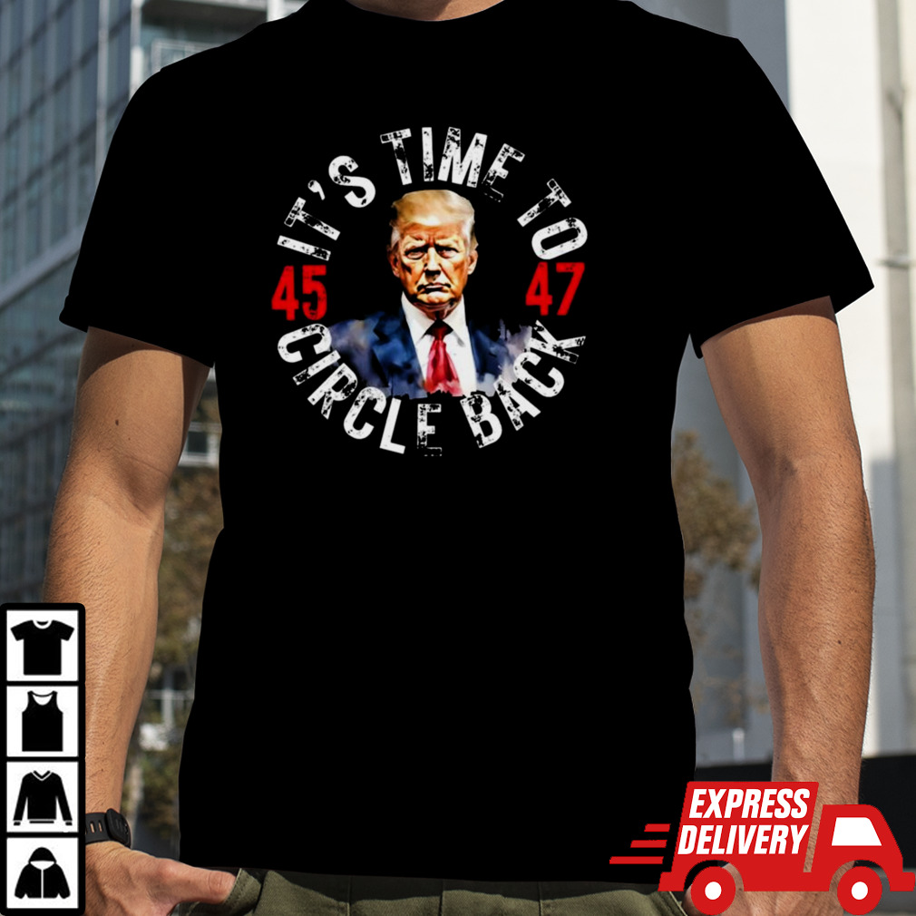 Trump 45 47 Its Time To Circle Back T-shirt