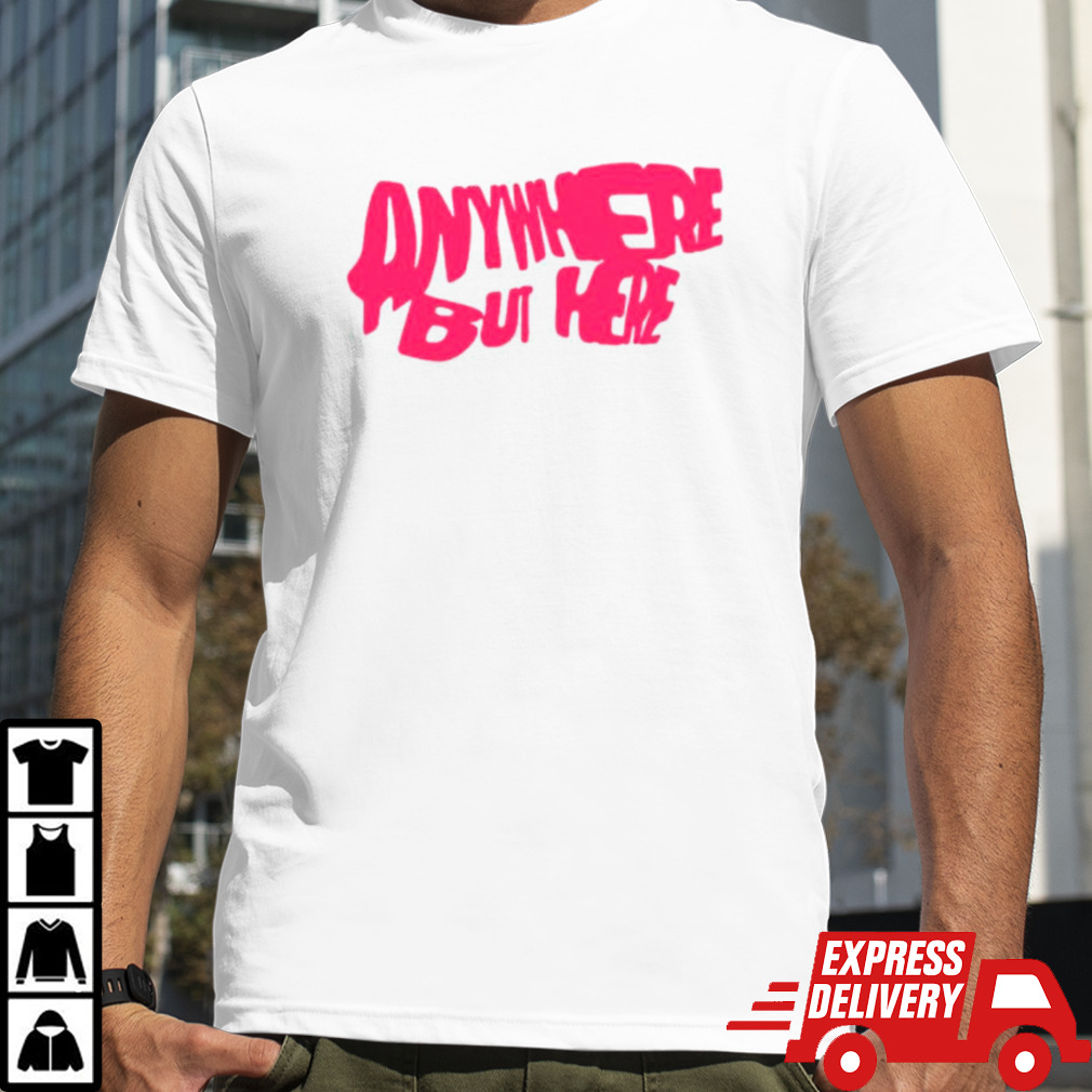 Anywhere but here shirt