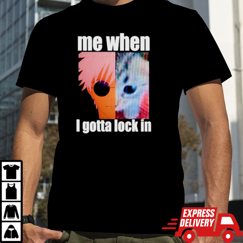 Gojo Me when I gotta lock in shirt