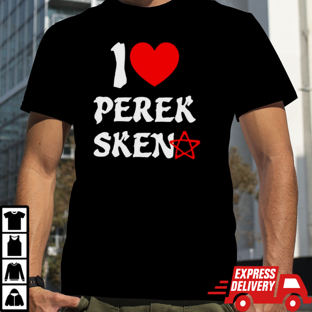 I love perek sken shirt