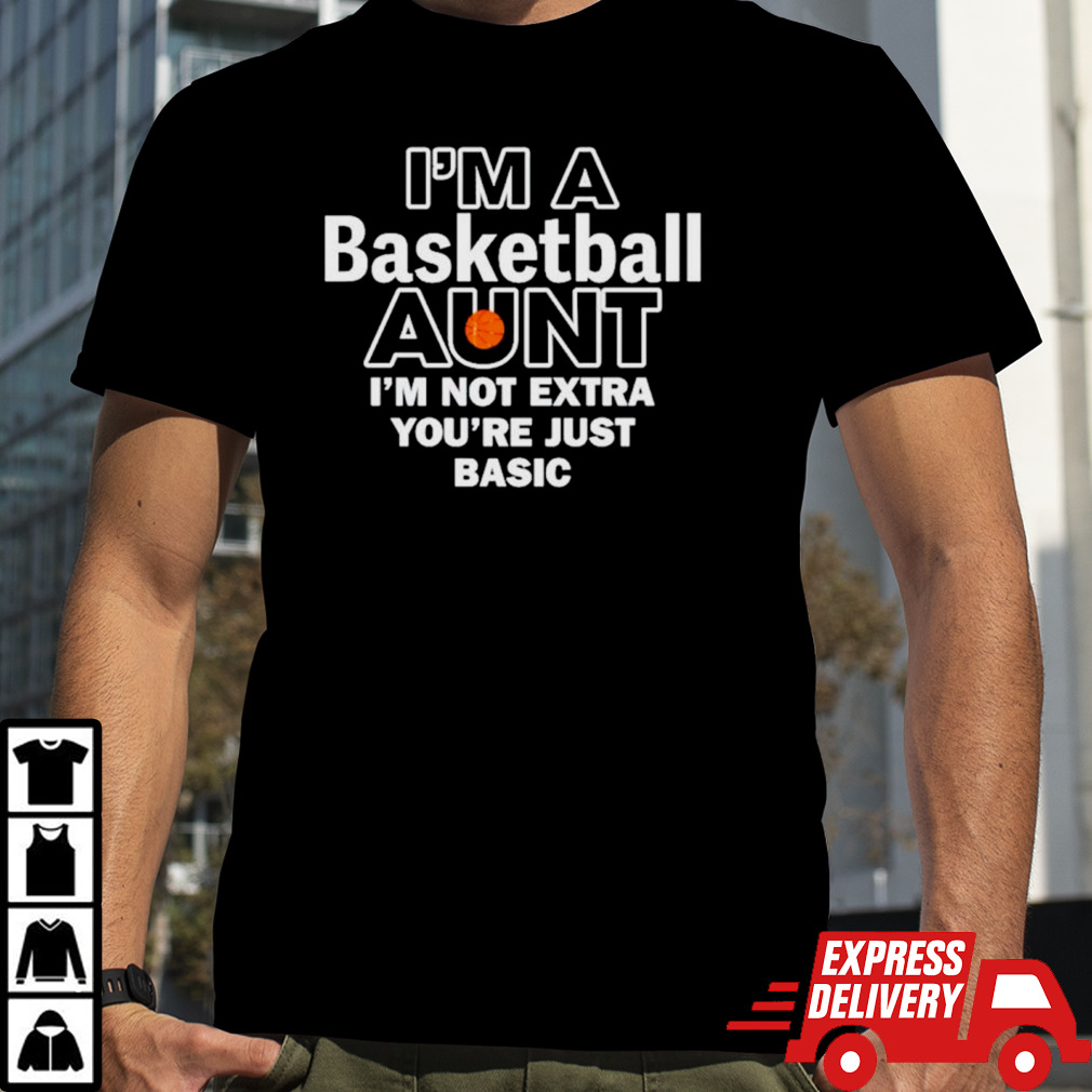 I’m a basketball aunt I’m not extra you’re just basic shirt