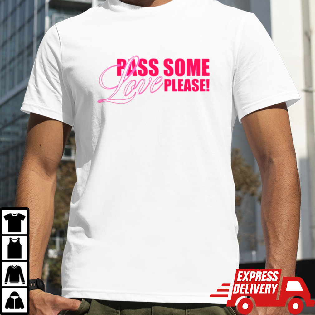 Pass some love please shirt