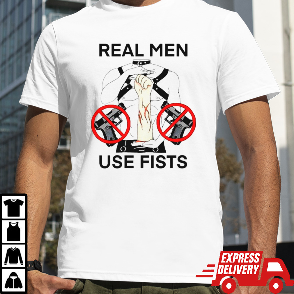 Real man use fists shirt