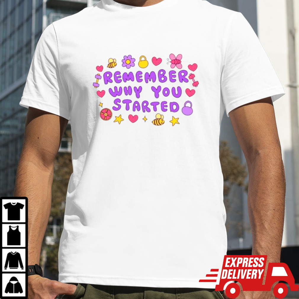 Remember why you started shirt