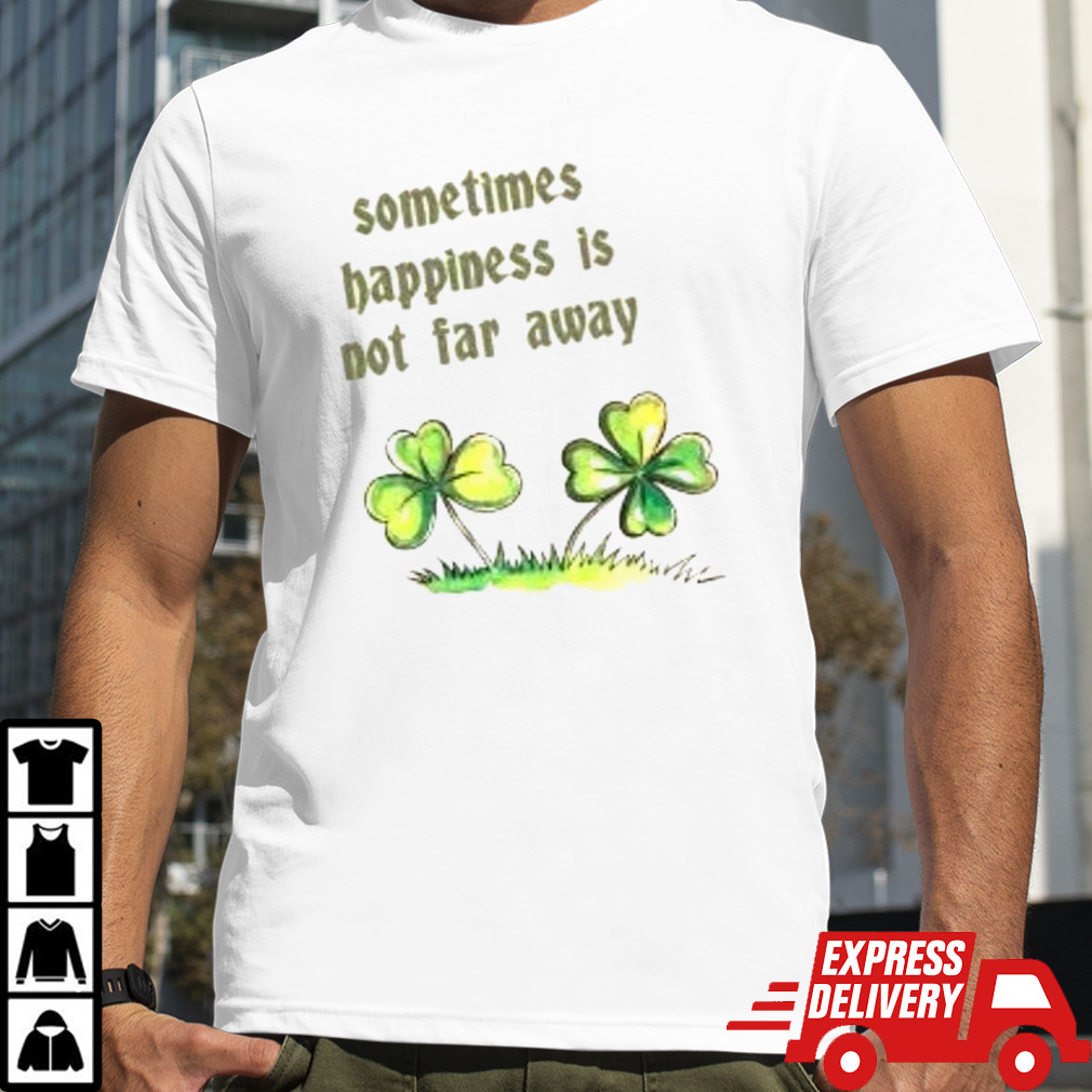 Sometimes happiness is not far away shirt