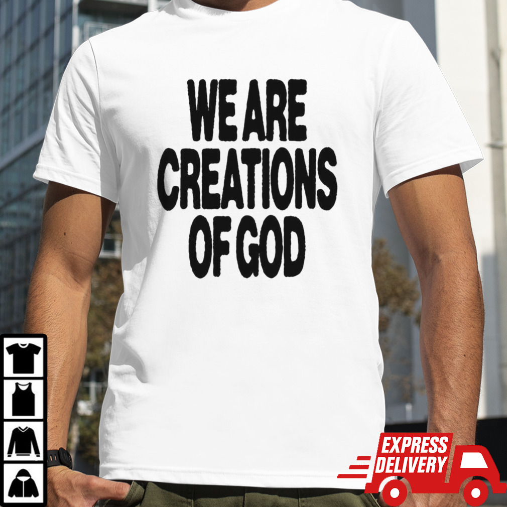 We are creations of God shirt